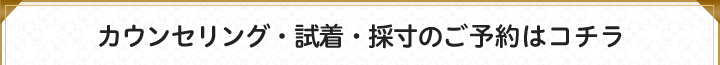 カウンセリング・試着・採寸のご予約はコチラ